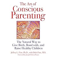 The Art of Conscious Parenting: The Natural Way to Give Birth, Bond with, and Raise Healthy Children The Art of Conscious Parenting: The Natural Way to Give Birth, Bond with, and Raise Healthy Children Kindle Paperback
