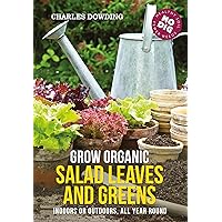 Grow Organic Salad Leaves and Greens: Indoors or outdoors, all year round Grow Organic Salad Leaves and Greens: Indoors or outdoors, all year round Paperback Kindle