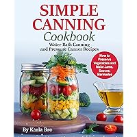 Simple Canning Cookbook : Water Bath Canning and Pressure Canner Recipes. How to Preserve Vegetables and Make Jams, Sauces, Marinades Simple Canning Cookbook : Water Bath Canning and Pressure Canner Recipes. How to Preserve Vegetables and Make Jams, Sauces, Marinades Kindle Paperback