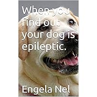 When you find out your dog is epileptic.