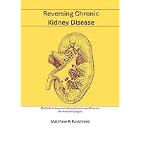 Reversing Chronic Kidney Disease: Methods to Improve Kidney Function and Prevent the Need for Dialysis Reversing Chronic Kidney Disease: Methods to Improve Kidney Function and Prevent the Need for Dialysis Kindle Paperback