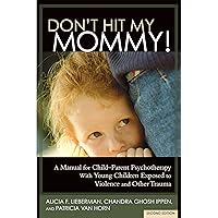 Don't Hit My Mommy!: A Manual for Child-Parent Psychotherapy with Young Witnesses of Family Violence Don't Hit My Mommy!: A Manual for Child-Parent Psychotherapy with Young Witnesses of Family Violence Paperback