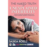 The Naked Truth of Unexplained Infertility: Over 55 Stories of Women Ages 35 to 47 & Their Incredible Journeys to Pregnancy The Naked Truth of Unexplained Infertility: Over 55 Stories of Women Ages 35 to 47 & Their Incredible Journeys to Pregnancy Kindle Paperback