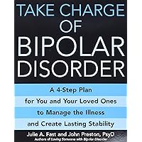 Take Charge of Bipolar Disorder: A 4-Step Plan for You and Your Loved Ones to Manage the Illness and Create Lasting Stability Take Charge of Bipolar Disorder: A 4-Step Plan for You and Your Loved Ones to Manage the Illness and Create Lasting Stability Paperback