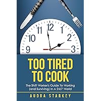 Too Tired to Cook: The Shift Worker’s Guide to Working (And Surviving) in a 24/7 World Too Tired to Cook: The Shift Worker’s Guide to Working (And Surviving) in a 24/7 World Kindle Paperback
