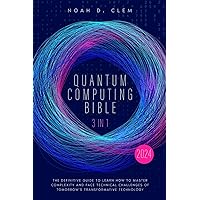 Quantum Computing Bible: [3 in 1] The Definitive Guide to Mastering Complexity and Face Technical Challenges of Tomorrow’s Transformative Technology