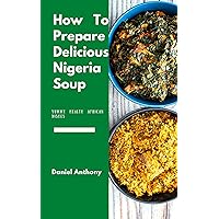 How to Prepare Delicious Nigeria Soup: Healthy African Dishes How to Prepare Delicious Nigeria Soup: Healthy African Dishes Kindle Paperback