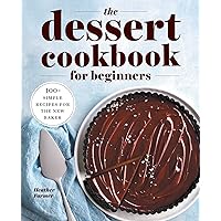 The Dessert Cookbook for Beginners: 100+ Simple Recipes for the New Baker The Dessert Cookbook for Beginners: 100+ Simple Recipes for the New Baker Paperback Kindle