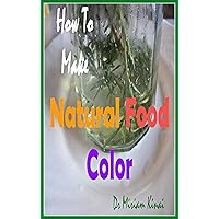 How to Make Natural Food Color (Food Recipes Book 15) How to Make Natural Food Color (Food Recipes Book 15) Kindle Paperback