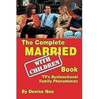 The Complete Married With Children Book: TV’s Dysfunctional Family Phenomenon The Complete Married With Children Book: TV’s Dysfunctional Family Phenomenon Paperback Kindle