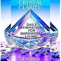 Crystal Clarity: Crystal Clear Daily Affirmations for Empowered Living