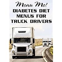 Diabetes Diet Menus for Truck Drivers MENU-ME! Diabetes Diet Menus for Truck Drivers MENU-ME! Kindle