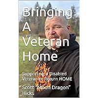 Bringing A Veteran Home: Supporting a Disabled Veteran to Return HOME (A Veterans Journey HOME Book 1)