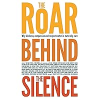 The Roar Behind the Silence: Why kindness, compassion and respect matter in maternity care The Roar Behind the Silence: Why kindness, compassion and respect matter in maternity care Paperback Kindle