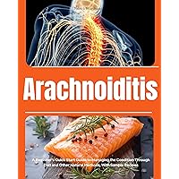 Arachnoiditis: A Beginner's Quick Start Guide to Managing the Condition Through Diet and Other Natural Methods, With Sample Recipes Arachnoiditis: A Beginner's Quick Start Guide to Managing the Condition Through Diet and Other Natural Methods, With Sample Recipes Kindle Paperback