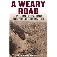 A Weary Road: Shell Shock in the Canadian Expeditionary Force, 1914-1918 A Weary Road: Shell Shock in the Canadian Expeditionary Force, 1914-1918 Kindle Hardcover Paperback