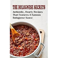 The Bolognese Secrets: Authentic, Hearty Recipes That Features A Famous Bolognese Sauce