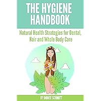 The Hygiene HandBook: Natural Health Strategies. for Dental, Hair and Whole Body Care The Hygiene HandBook: Natural Health Strategies. for Dental, Hair and Whole Body Care Kindle