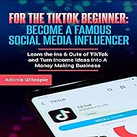For the TikTok Beginner: Become a Famous Social Media Influencer: Learn the Ins & Outs of TikTok and Turn Income Ideas into a Money Making Business For the TikTok Beginner: Become a Famous Social Media Influencer: Learn the Ins & Outs of TikTok and Turn Income Ideas into a Money Making Business Audible Audiobook Kindle