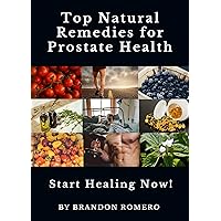 Top Natural Remedies for Prostate Health: Featuring: Superfoods, Herbs, Supplement, Vitamin, Physical Activities, Essential Oils, and Home Remedies Top Natural Remedies for Prostate Health: Featuring: Superfoods, Herbs, Supplement, Vitamin, Physical Activities, Essential Oils, and Home Remedies Kindle Paperback