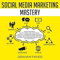 Social Media Marketing Mastery: Learn Advanced Digital Marketing Strategies That Will Transform Your Business or Agency on Understanding the Power of Analytics, Facebook Advertising, and Much More Social Media Marketing Mastery: Learn Advanced Digital Marketing Strategies That Will Transform Your Business or Agency on Understanding the Power of Analytics, Facebook Advertising, and Much More Audible Audiobook Paperback Kindle Hardcover