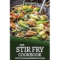 The Stir Fry Cookbook with 25 Amazing and Delicious Recipes: Journey through the World of Stir Fry The Stir Fry Cookbook with 25 Amazing and Delicious Recipes: Journey through the World of Stir Fry Kindle Paperback