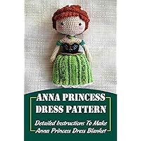 Anna Princess Dress Pattern: Detailed Instructions To Make Anna Princess Dress Blanket