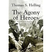 The Agony of Heroes: Medical Care for America's Besieged Legions from Bataan to Khe Sanh The Agony of Heroes: Medical Care for America's Besieged Legions from Bataan to Khe Sanh Paperback Kindle Hardcover
