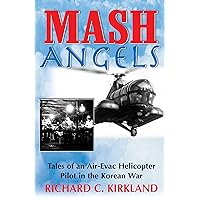 MASH Angels: Tales of an Air-Evac Helicopter Pilot in the Korean War MASH Angels: Tales of an Air-Evac Helicopter Pilot in the Korean War Kindle Paperback