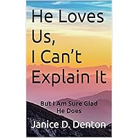 He Loves Us, I Can’t Explain It: But I Am Sure Glad He Does He Loves Us, I Can’t Explain It: But I Am Sure Glad He Does Kindle Paperback
