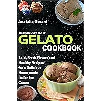 Deliciously Tasty Gelato Cookbook: Bold, Fresh Flavors and Healthy Recipes for a Delicious Home-made Italian Ice Cream Deliciously Tasty Gelato Cookbook: Bold, Fresh Flavors and Healthy Recipes for a Delicious Home-made Italian Ice Cream Kindle Paperback