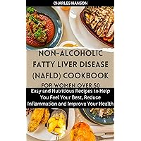 Non-Alcoholic Fatty Liver Disease (NAFLD) Cookbook For Women Over 50: Easy and Nutritious Recipes to Help You Feel Your Best, Reduce Inflammation and Improve ... Promoting Health, Longevity and Vitality 8) Non-Alcoholic Fatty Liver Disease (NAFLD) Cookbook For Women Over 50: Easy and Nutritious Recipes to Help You Feel Your Best, Reduce Inflammation and Improve ... Promoting Health, Longevity and Vitality 8) Kindle Paperback