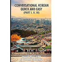 Conversational Korean Quick and Easy - Part 1, 2 and 3: The Most Innovative Technique to Learn the Korean Language