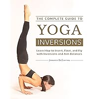 The Complete Guide to Yoga Inversions: Learn How to Invert, Float, and Fly with Inversions and Arm Balances The Complete Guide to Yoga Inversions: Learn How to Invert, Float, and Fly with Inversions and Arm Balances Paperback Kindle