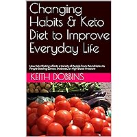 Changing Habits & Keto Diet to Improve Everyday Life: How Keto Dieting Affects a Variety of People from Pro Athletes to People Battling Cancer, Diabetes, or High Blood Pressure