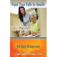 Paint Your Way to Health: Using Art as Therapy for Patients Living with Neurological Illness (Supplemental Remedy Series) Paint Your Way to Health: Using Art as Therapy for Patients Living with Neurological Illness (Supplemental Remedy Series) Kindle
