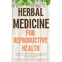 Herbal Medicine for Reproductive Health: Using Herbs to Regulate Menstrual Cycles, Improve Fertility, and Alleviate PCOS, Endometriosis, and Menopause Symptoms: A Comprehensive Guide to Natural herbs Herbal Medicine for Reproductive Health: Using Herbs to Regulate Menstrual Cycles, Improve Fertility, and Alleviate PCOS, Endometriosis, and Menopause Symptoms: A Comprehensive Guide to Natural herbs Kindle