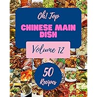 Oh! Top 50 Chinese Main Dish Recipes Volume 12: The Highest Rated Chinese Main Dish Cookbook You Should Read