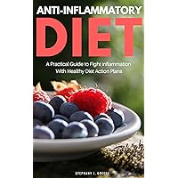Anti Inflammatory Diet: A Practical Guide to Fight Inflammation with Healthy Diet Action Plans Anti Inflammatory Diet: A Practical Guide to Fight Inflammation with Healthy Diet Action Plans Kindle Paperback