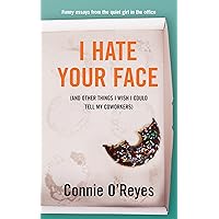 I Hate Your Face: (And Other Things I Wish I Could Tell My Coworkers) I Hate Your Face: (And Other Things I Wish I Could Tell My Coworkers) Kindle Paperback