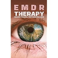 EMDR Therapy: Healing Trauma, Restoring Balance: A Comprehensive Guide to EMDR Techniques