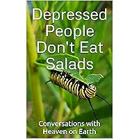 Depressed People Don't Eat Salads (Conversations with Heaven on Earth Book 5) Depressed People Don't Eat Salads (Conversations with Heaven on Earth Book 5) Kindle Paperback