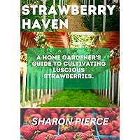 STRAWBERRY HAVEN: A Home Gardener's Guide to Cultivating Luscious Strawberries. STRAWBERRY HAVEN: A Home Gardener's Guide to Cultivating Luscious Strawberries. Kindle Paperback