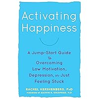 Activating Happiness: A Jump-Start Guide to Overcoming Low Motivation, Depression, or Just Feeling Stuck Activating Happiness: A Jump-Start Guide to Overcoming Low Motivation, Depression, or Just Feeling Stuck Kindle Paperback