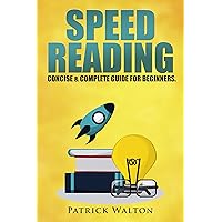 Speed Reading: Concise & Complete Guide For Beginners. Includes: Training, Exercises, Techniques And Tips To Improve Your Skills For Faster Reading: (speed reading course, increase reading speed) Speed Reading: Concise & Complete Guide For Beginners. Includes: Training, Exercises, Techniques And Tips To Improve Your Skills For Faster Reading: (speed reading course, increase reading speed) Kindle Paperback
