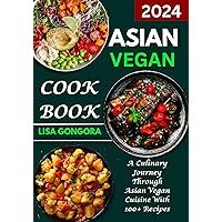 Asian Vegan Cookbook: A Culinary Journey Through Asian Vegan Cuisine With 100+ Recipes Asian Vegan Cookbook: A Culinary Journey Through Asian Vegan Cuisine With 100+ Recipes Kindle Paperback