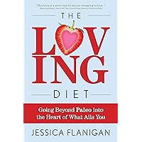 The Loving Diet: Going Beyond Paleo into the Heart of What Ails You The Loving Diet: Going Beyond Paleo into the Heart of What Ails You Kindle Hardcover Paperback