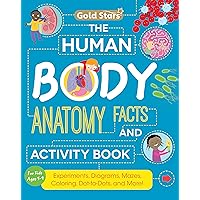 The Human Body: Anatomy Facts and Activity Book for Kids Ages 5-9 with Experiments, Diagrams, Mazes, Coloring, Dot-to-Dots, and More! (Gold Stars Series) The Human Body: Anatomy Facts and Activity Book for Kids Ages 5-9 with Experiments, Diagrams, Mazes, Coloring, Dot-to-Dots, and More! (Gold Stars Series) Paperback