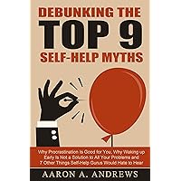 Debunking the Top 9 Self-Help Myths: Why Procrastination Is Good for You, Why Waking up Early Is Not a Solution to All Your Problems and 7 Other Things Self-Help Gurus Would Hate to Hear Debunking the Top 9 Self-Help Myths: Why Procrastination Is Good for You, Why Waking up Early Is Not a Solution to All Your Problems and 7 Other Things Self-Help Gurus Would Hate to Hear Kindle Paperback