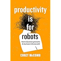 Productivity Is For Robots: How To (re)Connect, Get Creative, And Stay Human In The New World Productivity Is For Robots: How To (re)Connect, Get Creative, And Stay Human In The New World Kindle Audible Audiobook Paperback Hardcover